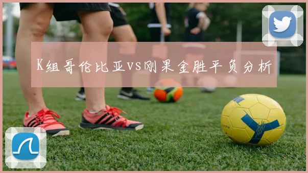 K组哥伦比亚vs刚果金胜平负分析