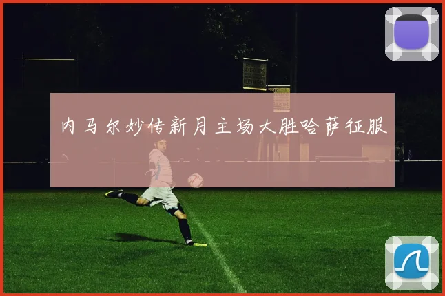 内马尔妙传新月主场大胜哈萨征服
