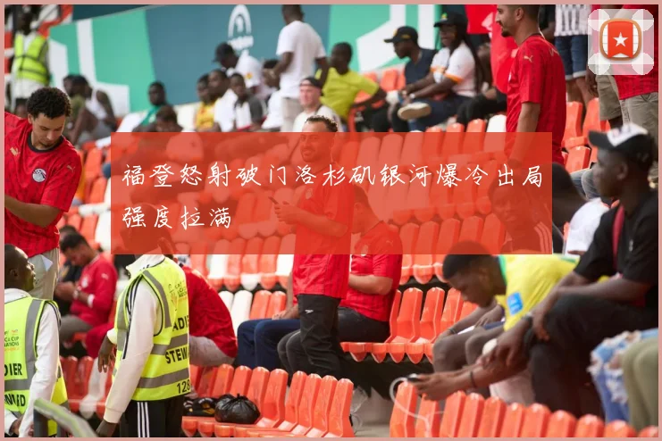 福登怒射破门洛杉矶银河爆冷出局强度拉满