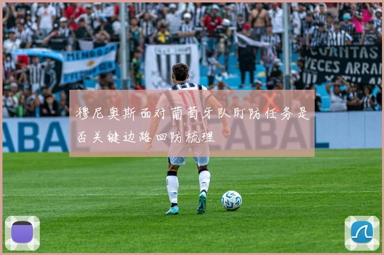 穆尼奥斯面对葡萄牙队盯防任务是否关键边路回防梳理