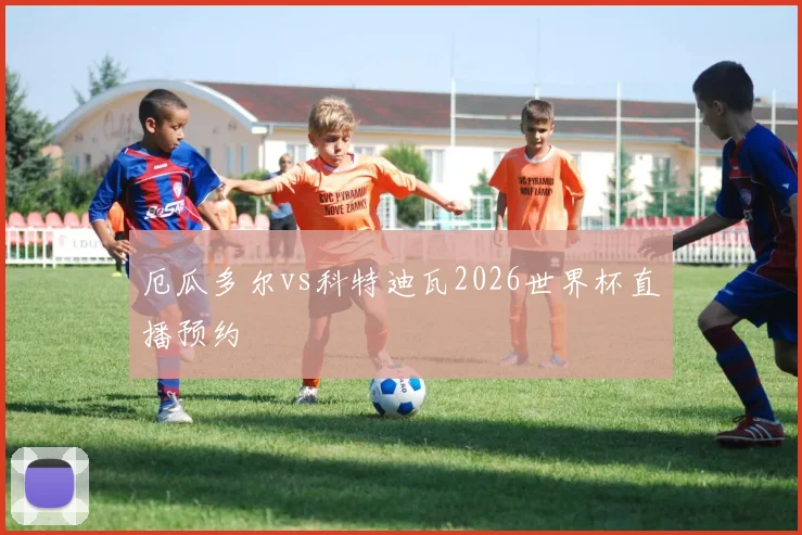 厄瓜多尔vs科特迪瓦2026世界杯直播预约