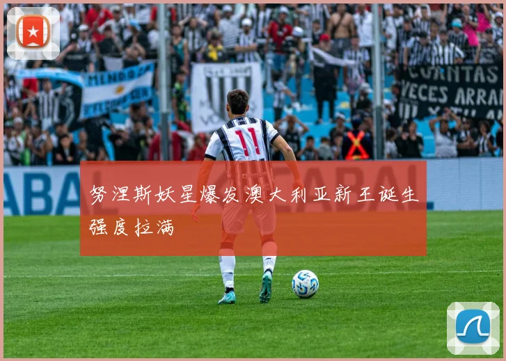 努涅斯妖星爆发澳大利亚新王诞生强度拉满