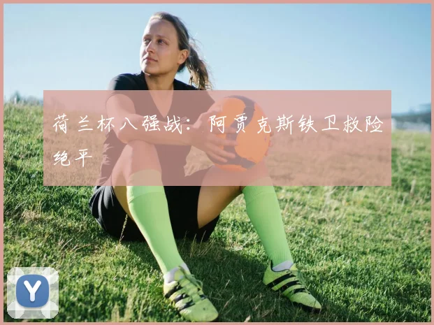 荷兰杯八强战：阿贾克斯铁卫救险绝平