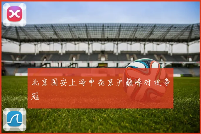 北京国安上海申花京沪巅峰对攻争冠