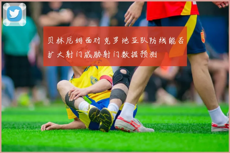 贝林厄姆面对克罗地亚队防线能否扩大射门威胁射门数据预测