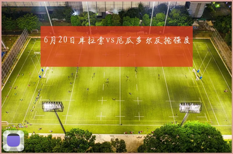 6月20日库拉索vs厄瓜多尔反抢强度