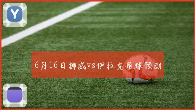 6月16日挪威vs伊拉克角球预测